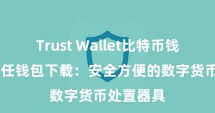 Trust Wallet比特币钱包下载 信任钱包下载：安全方便的数字货币处置器具