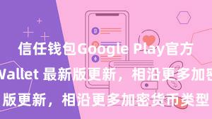 信任钱包Google Play官方版 Trust Wallet 最新版更新，相沿更多加密货币类型