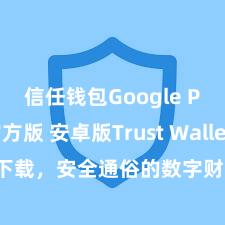 信任钱包Google Play官方版 安卓版Trust Wallet下载，安全通俗的数字财富处治器具!