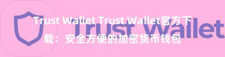 Trust Wallet Trust Wallet官方下载：安全方便的加密货币钱包