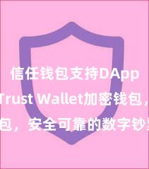 信任钱包支持DApp吗 Trust Wallet加密钱包，安全可靠的数字钞票贬责器具